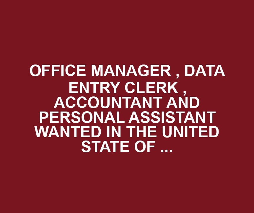 OFFICE MANAGER , DATA ENTRY CLERK , ACCOUNTANT AND PERSONAL ASSISTANT WANTED IN THE UNITED STATE OF AMERICA.