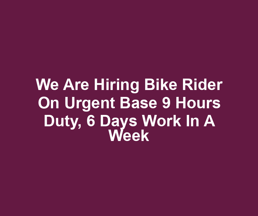 We Are Hiring Bike Rider On Urgent Base 9 Hours Duty, 6 Days Work In A Week