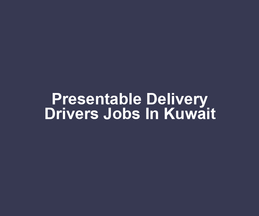 Presentable Delivery Drivers Jobs In Kuwait