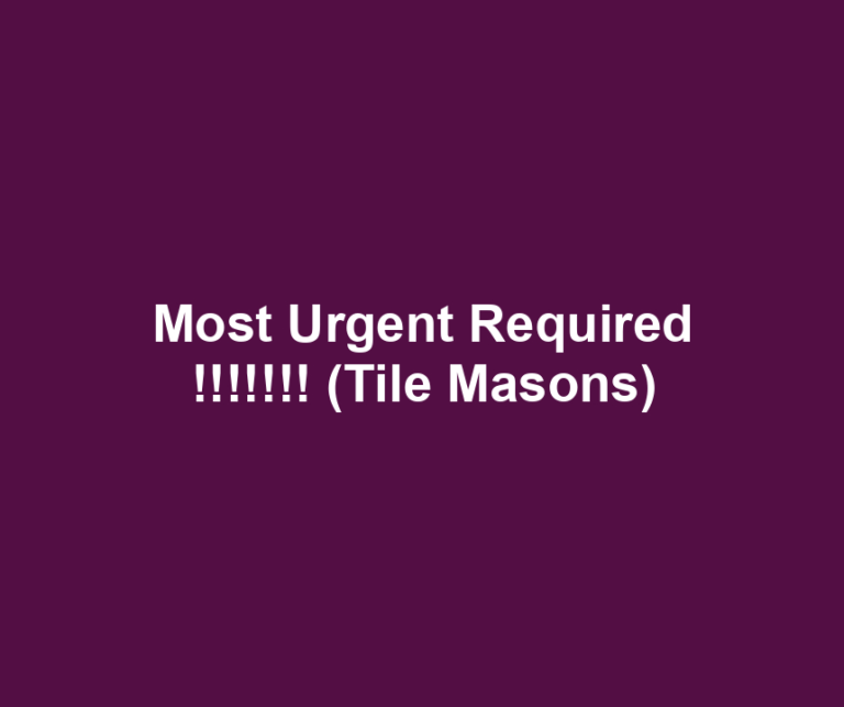 Most Urgent Required !!!!!!! (Tile Masons)
