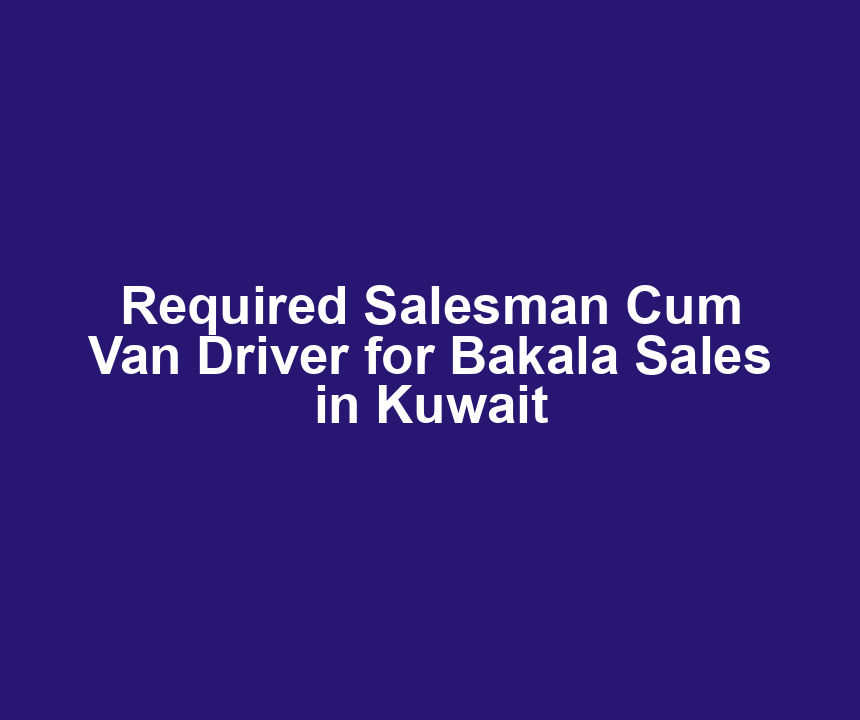 Required Salesman Cum Van Driver for Bakala Sales in Kuwait