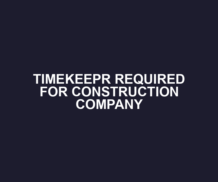 TIMEKEEPR REQUIRED FOR CONSTRUCTION COMPANY