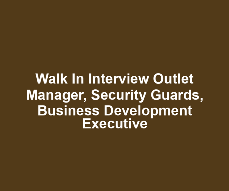 Walk In Interview Outlet Manager, Security Guards, Business Development Executive