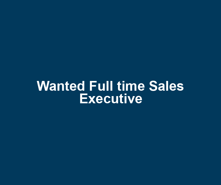 Wanted Full time Sales Executive