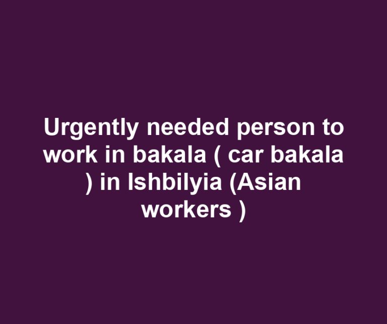 Urgently needed person to work in bakala ( car bakala ) in Ishbilyia (Asian workers )