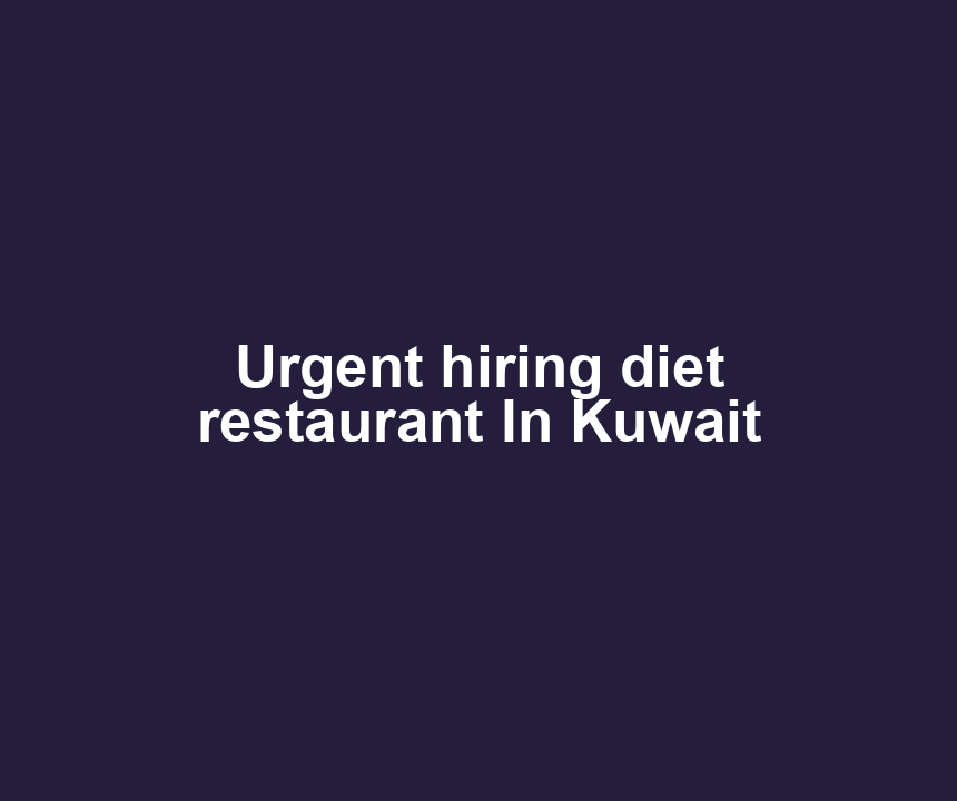 Urgent hiring diet restaurant In Kuwait