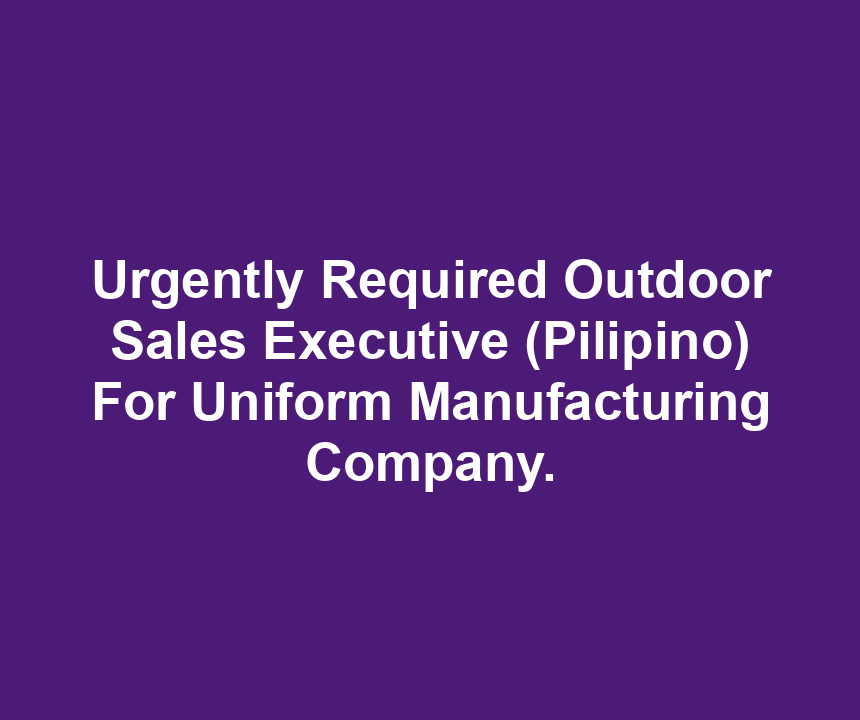 Urgently Required Outdoor Sales Executive (Pilipino) For Uniform Manufacturing Company.