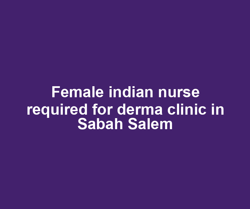 Female indian nurse required for derma clinic in Sabah Salem