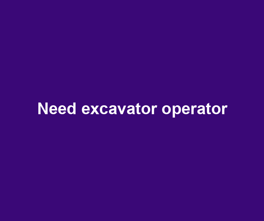 Need excavator operator