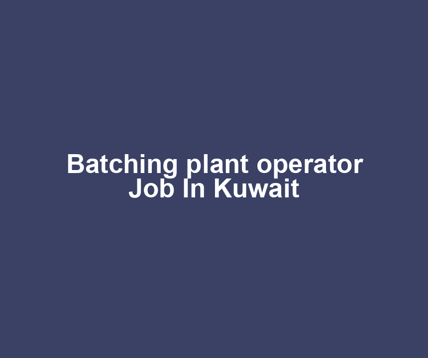 Batching plant operator Job In Kuwait