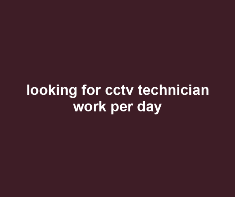looking for cctv technician work per day