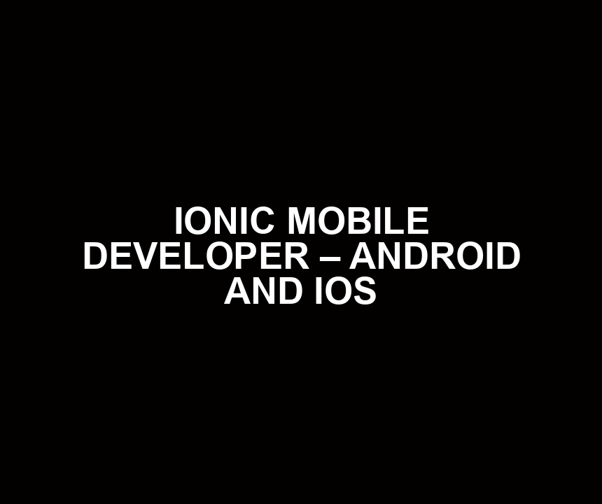 IONIC MOBILE DEVELOPER – ANDROID AND IOS