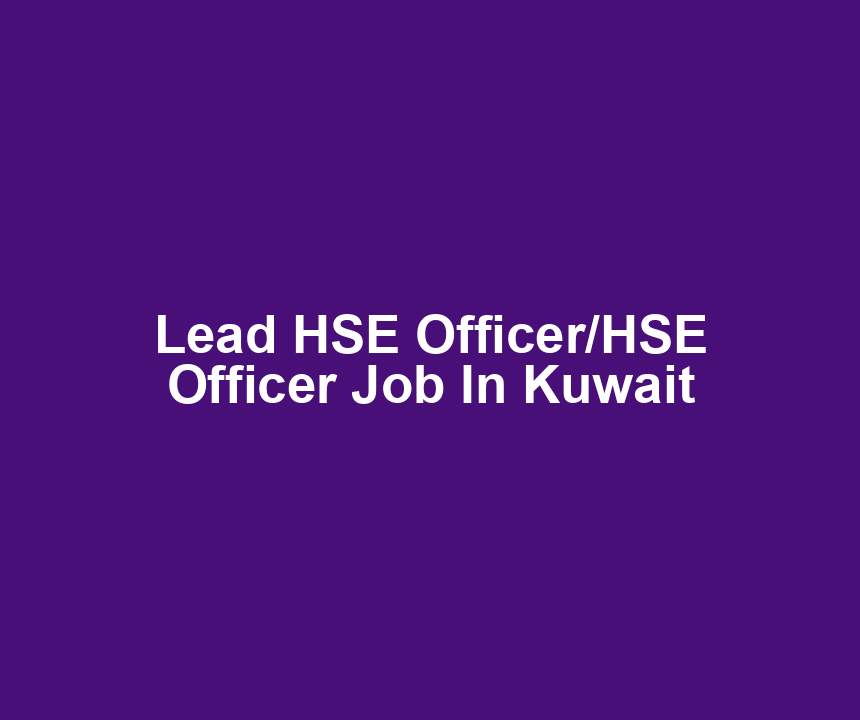 Lead HSE Officer/HSE Officer Job In Kuwait
