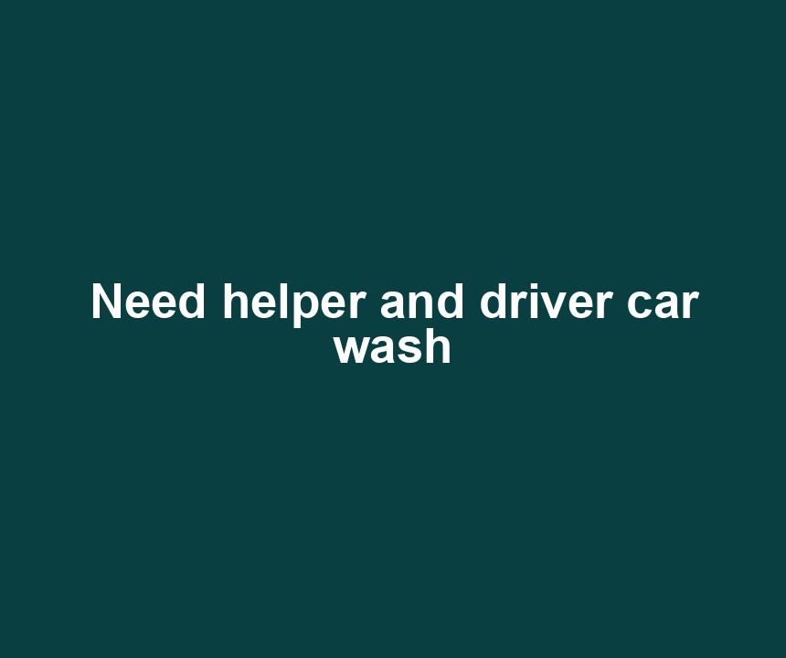 Need helper and driver car wash