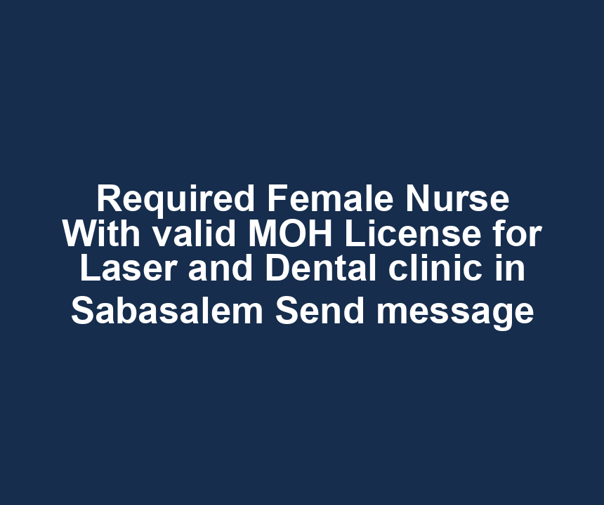 Required Female Nurse With valid MOH License for Laser and Dental clinic in Sabasalem Send message