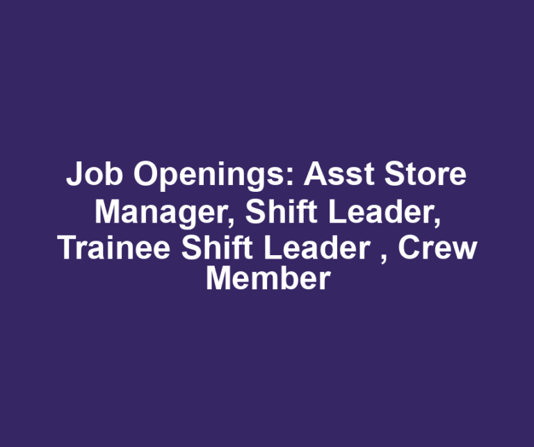 Job Openings: Asst Store Manager, Shift Leader, Trainee Shift Leader , Crew Member