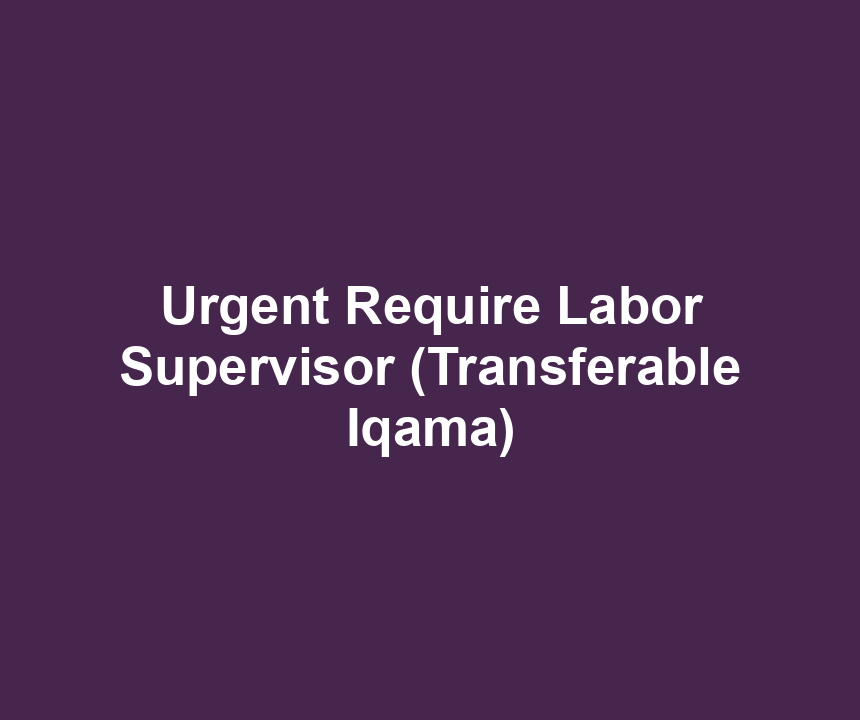 Urgent Require Labor Supervisor (Transferable Iqama)