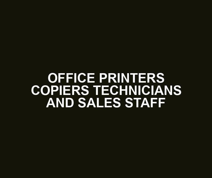 OFFICE PRINTERS COPIERS TECHNICIANS AND SALES STAFF
