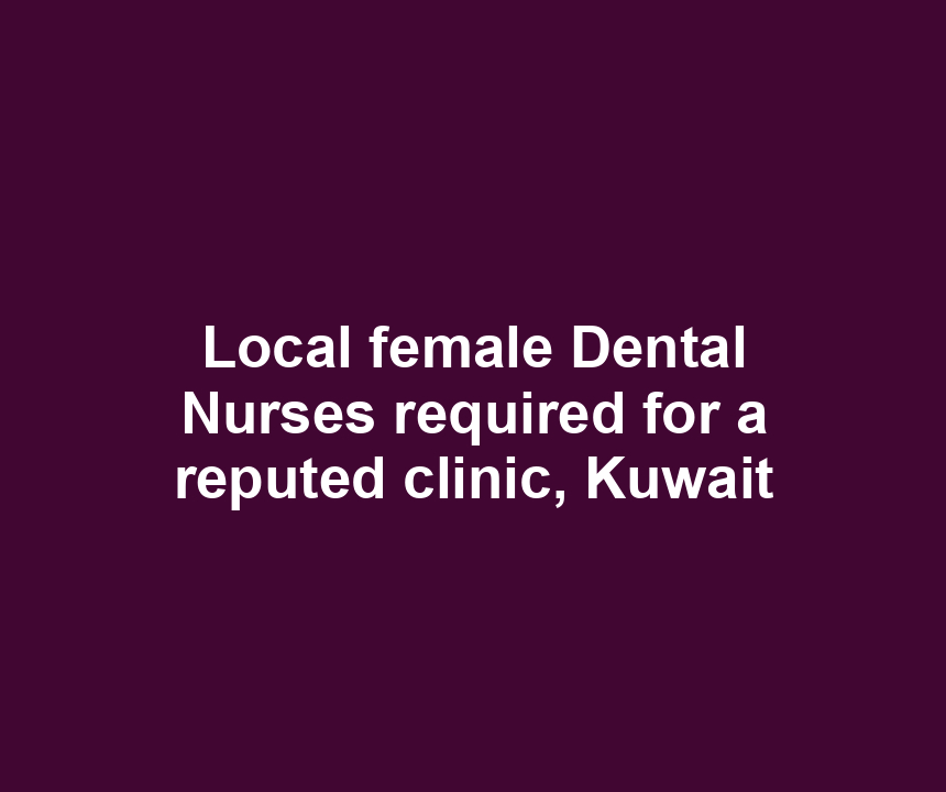 Local female Dental Nurses required for a reputed clinic, Kuwait