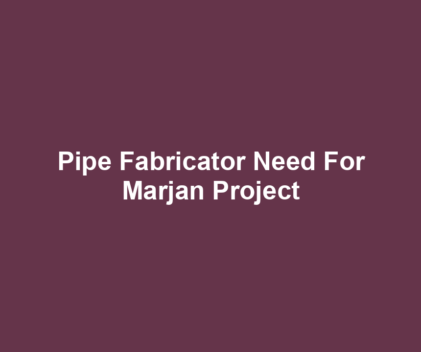 Pipe Fabricator Need For Marjan Project