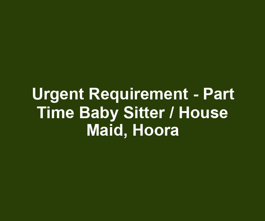 Urgent Requirement - Part Time Baby Sitter / House Maid, Hoora