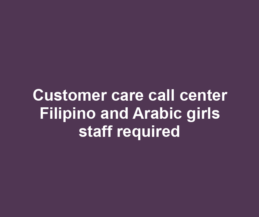 Customer care call center Filipino and Arabic girls staff required