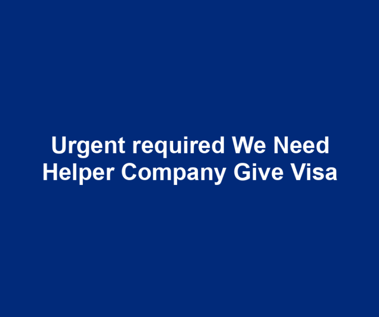 Urgent required We Need Helper Company Give Visa