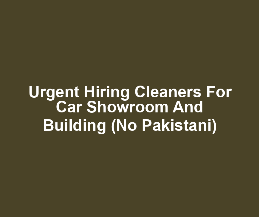 Urgent Hiring Cleaners For Car Showroom And Building (No Pakistani)