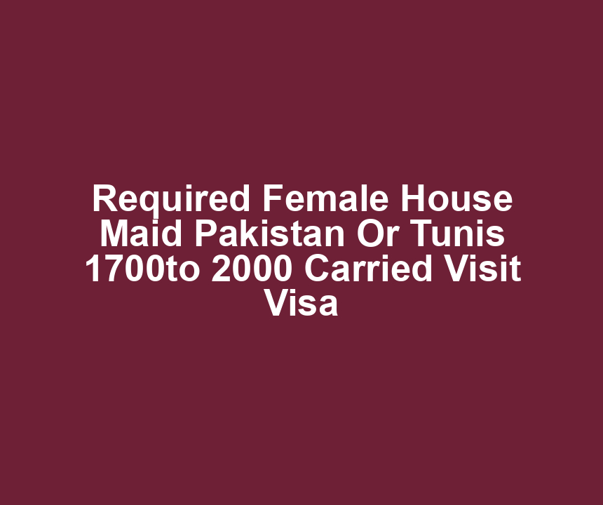 Required Female House Maid Pakistan Or Tunis 1700to 2000 Carried Visit Visa