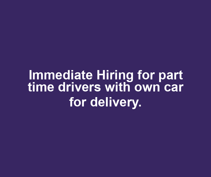 Immediate Hiring for part time drivers with own car for delivery.