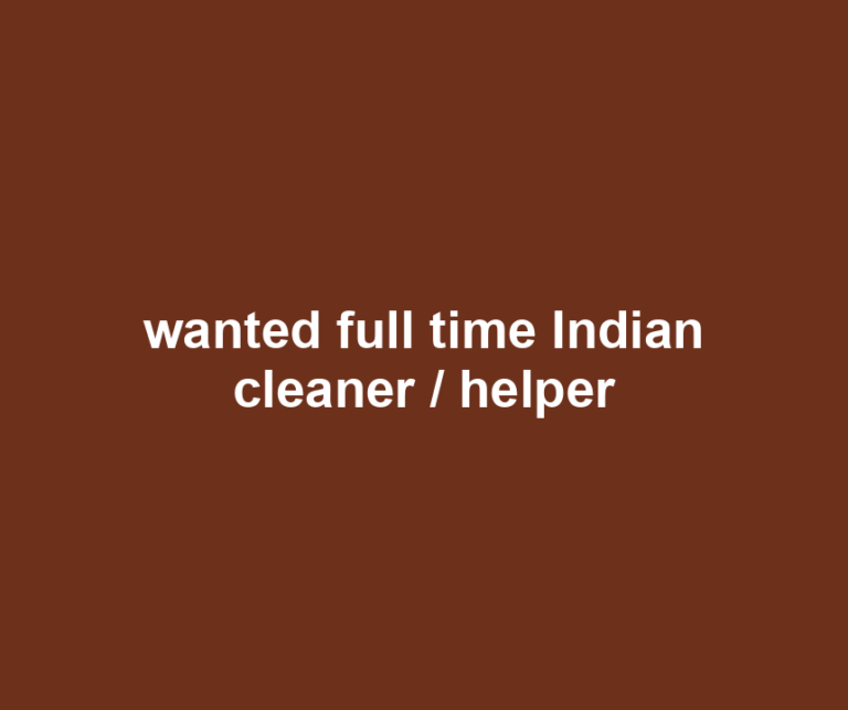 wanted full time Indian cleaner / helper