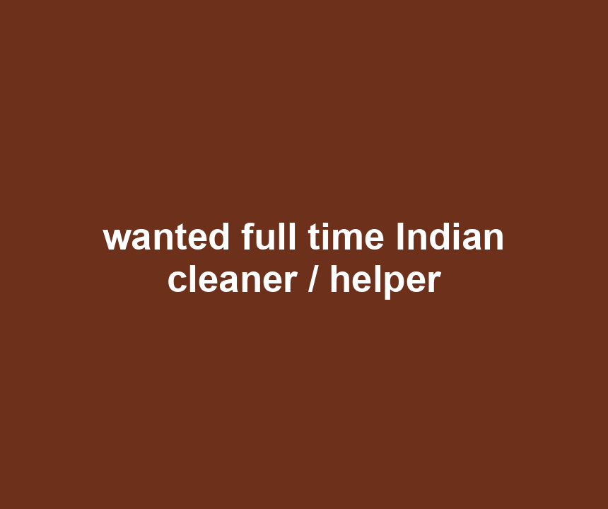 wanted full time Indian cleaner / helper