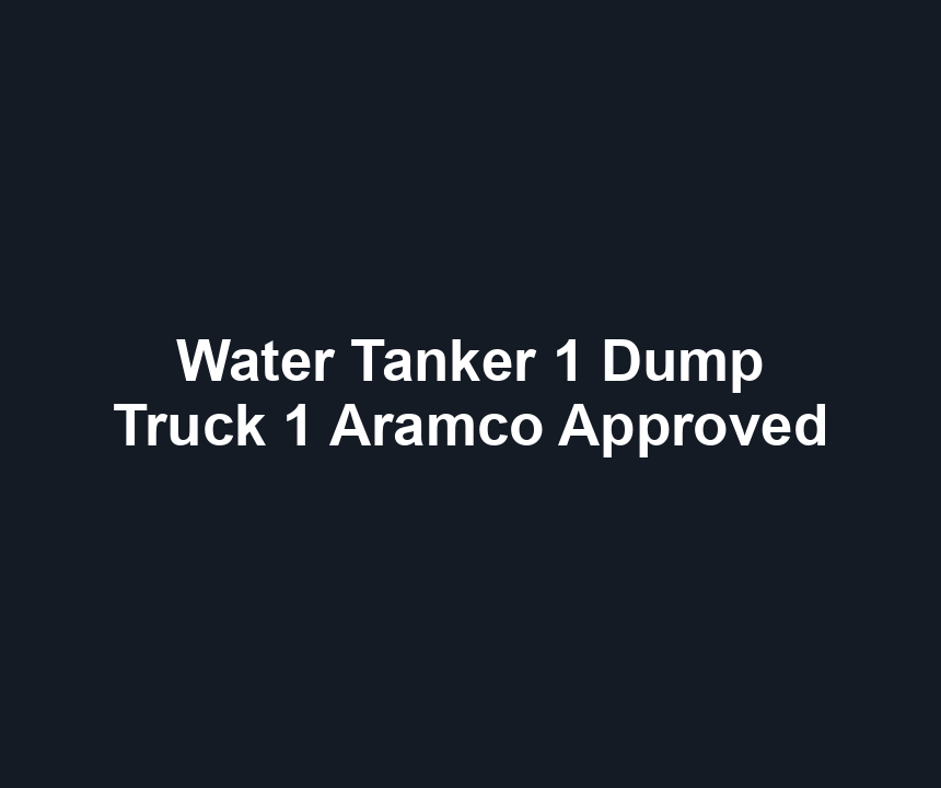 Water Tanker 1 Dump Truck 1 Aramco Approved