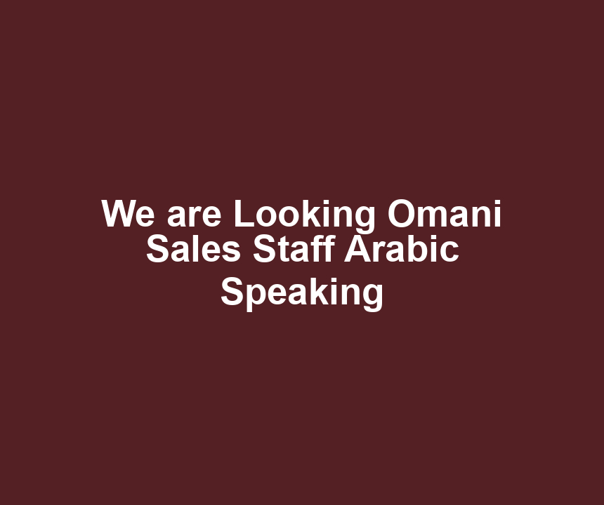 We are Looking Omani Sales Staff Arabic Speaking