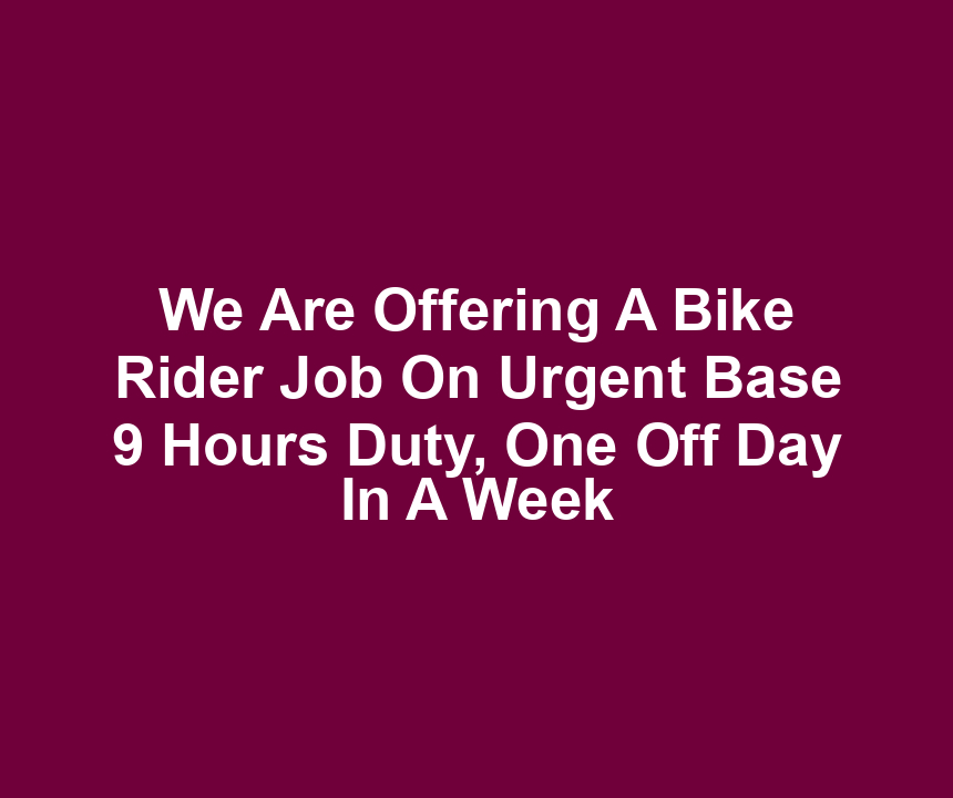 We Are Offering A Bike Rider Job On Urgent Base 9 Hours Duty, One Off Day In A Week