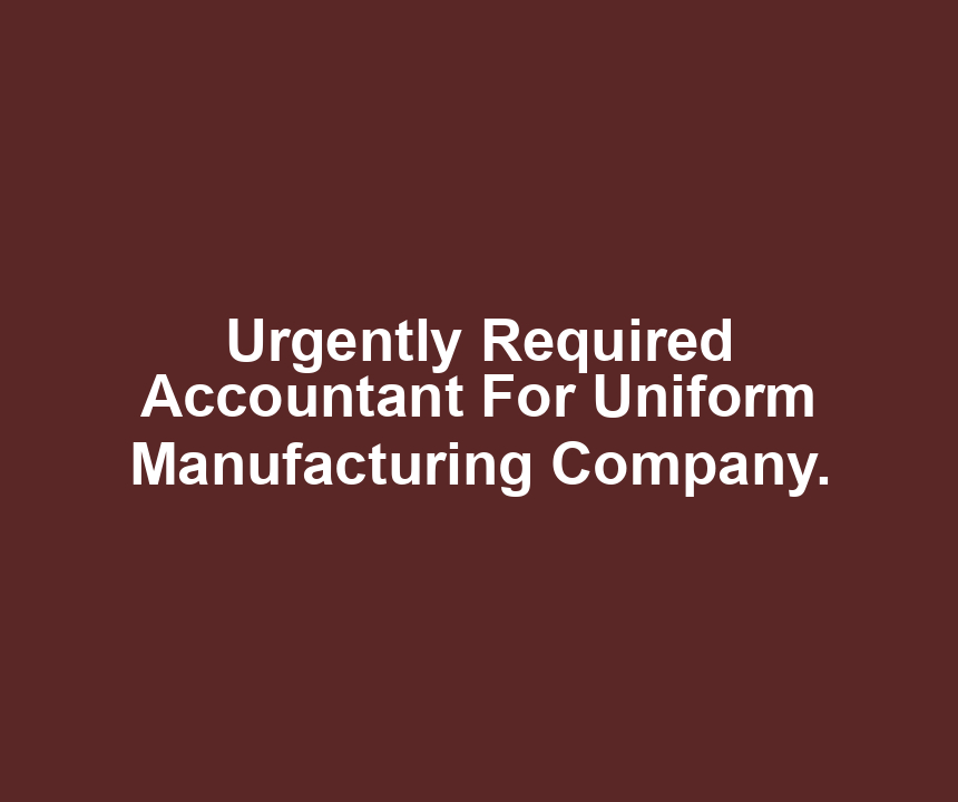 Urgently Required Accountant For Uniform Manufacturing Company.