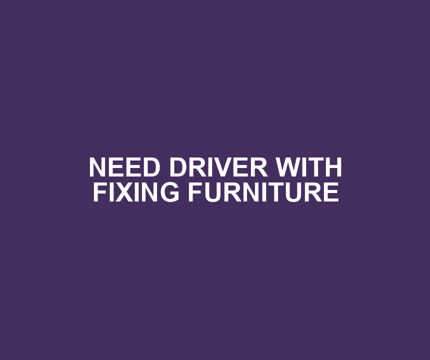 NEED DRIVER WITH FIXING FURNITURE