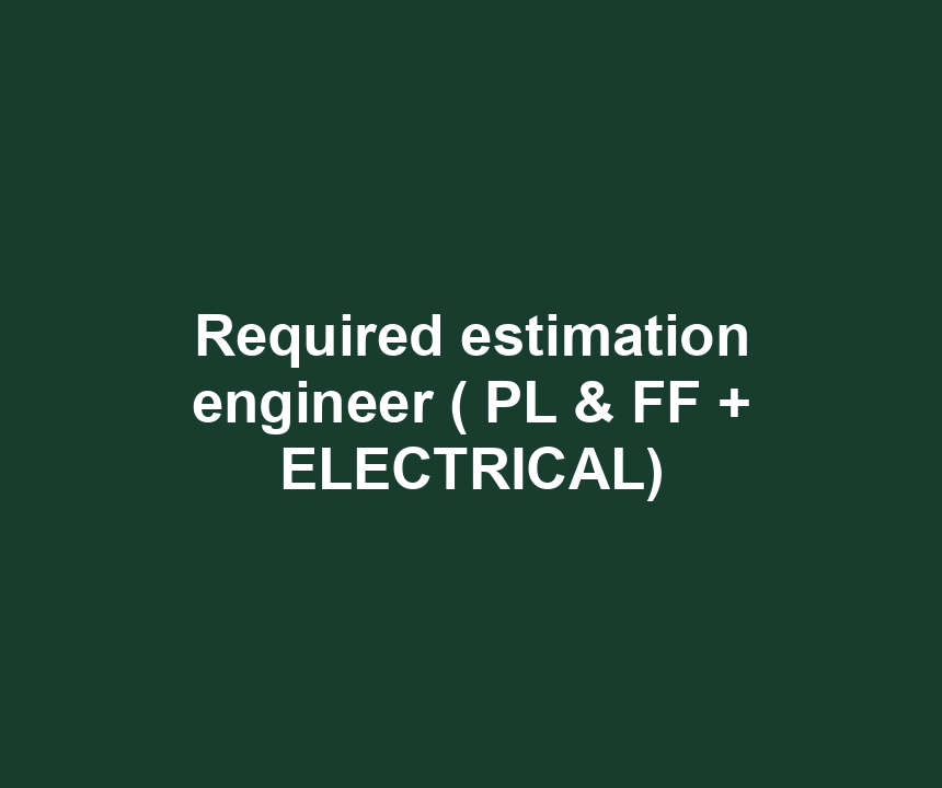 Required estimation engineer ( PL & FF + ELECTRICAL)