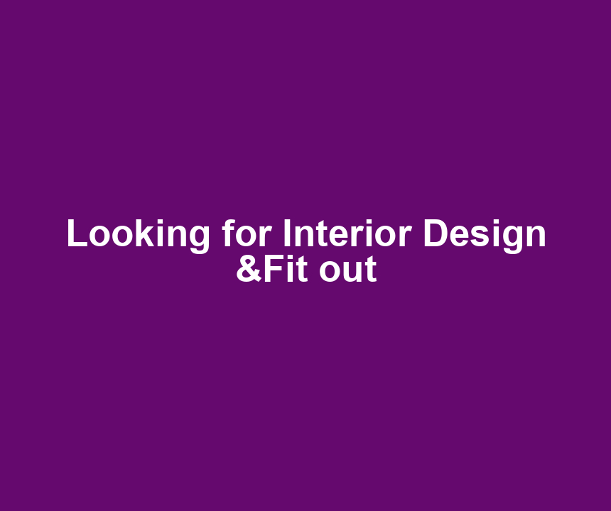 Looking for Interior Design &Fit out