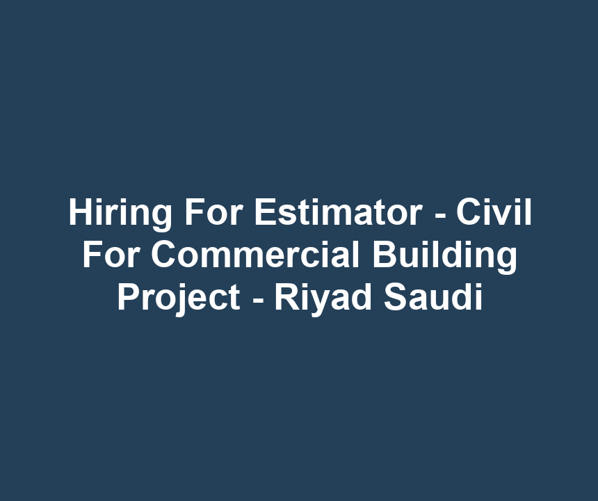 Hiring For Estimator - Civil For Commercial Building Project - Riyad Saudi