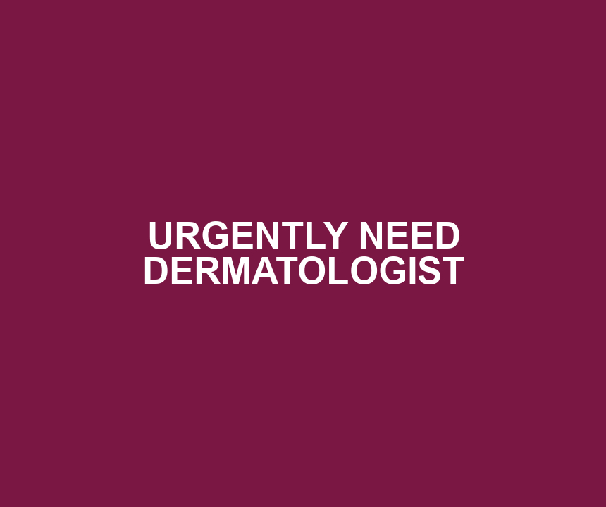URGENTLY NEED DERMATOLOGIST