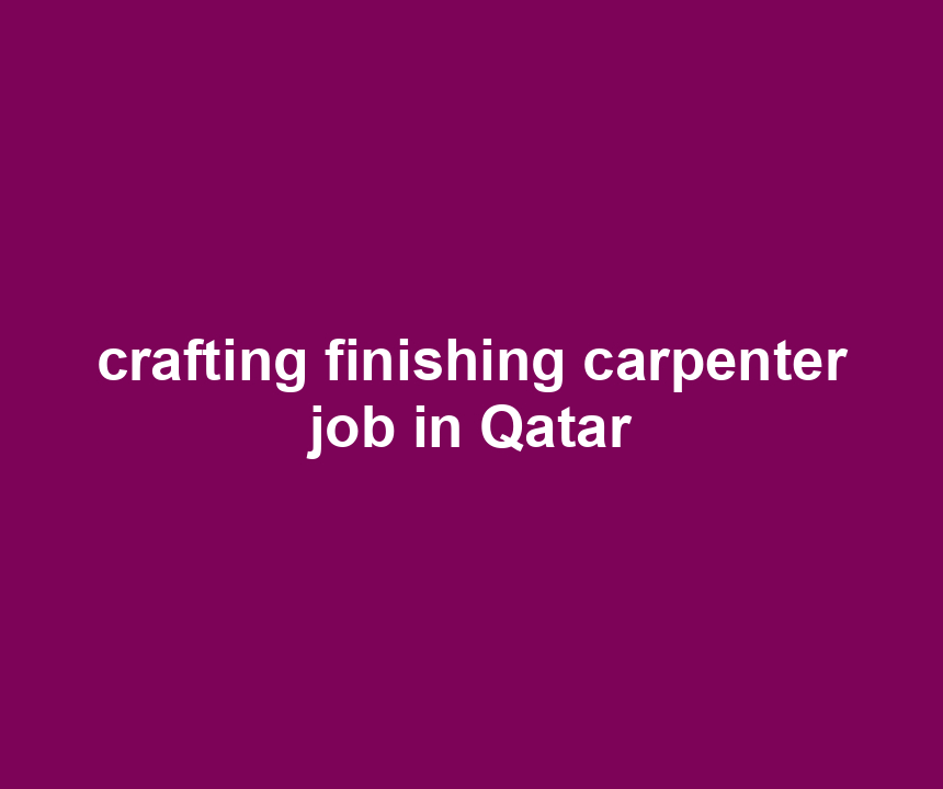 crafting finishing carpenter job in Qatar