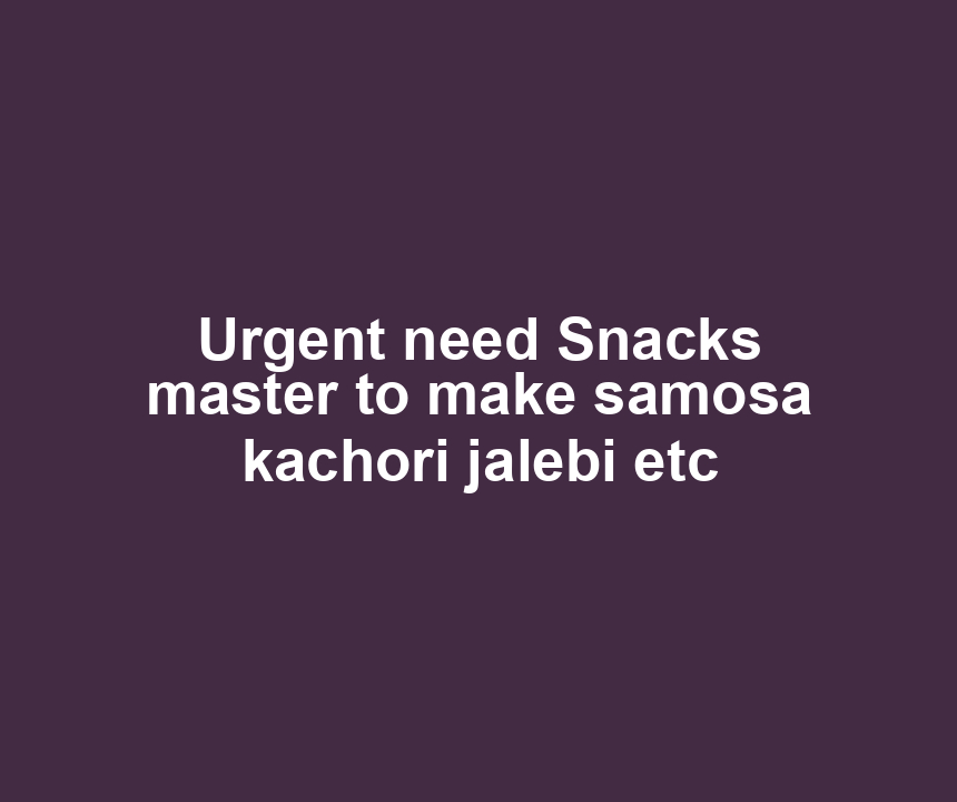 Urgent need Snacks master to make samosa kachori jalebi etc