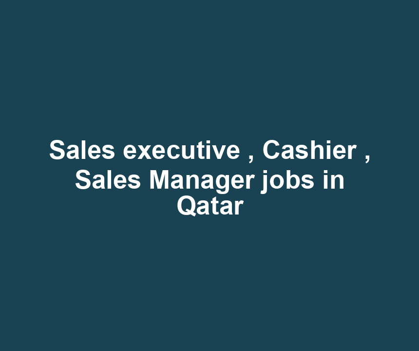 Sales executive , Cashier , Sales Manager jobs in Qatar