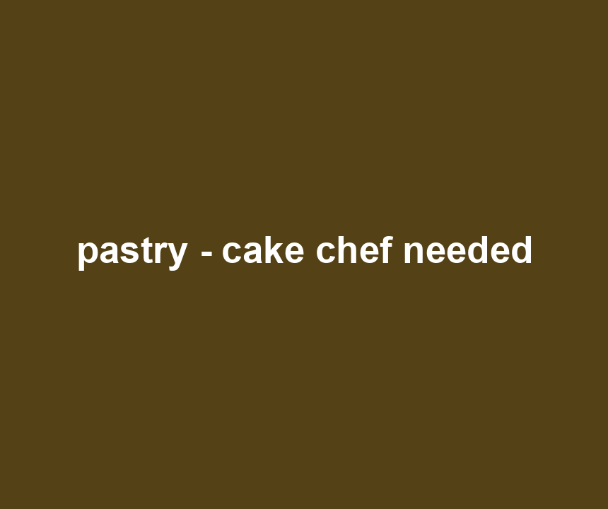 pastry - cake chef needed