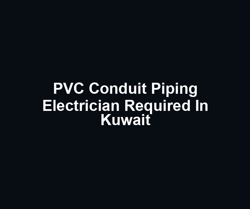 PVC Conduit Piping Electrician Required In Kuwait