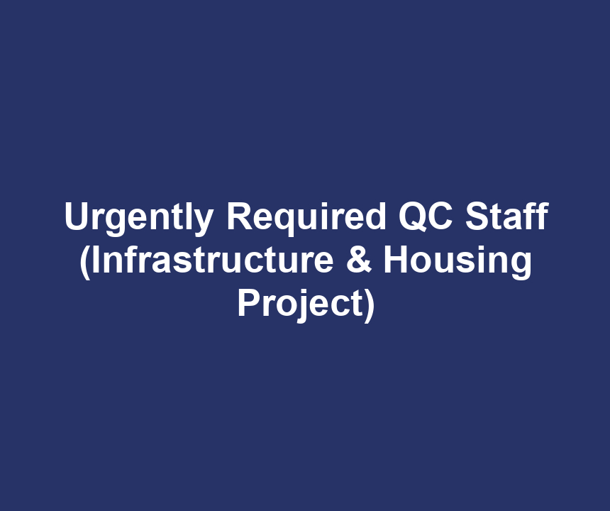 Urgently Required QC Staff (Infrastructure & Housing Project)