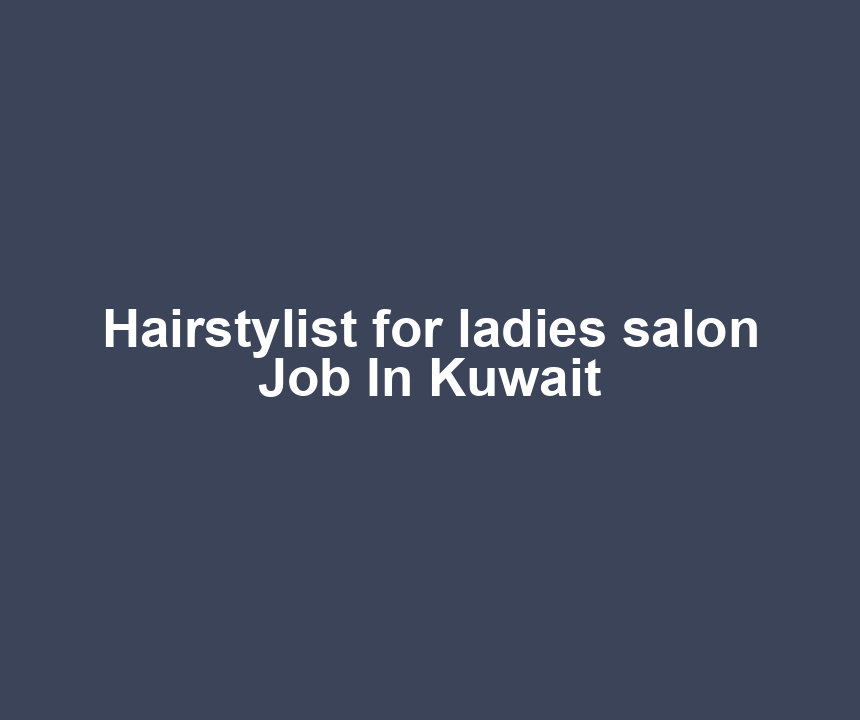 Hairstylist for ladies salon Job In Kuwait
