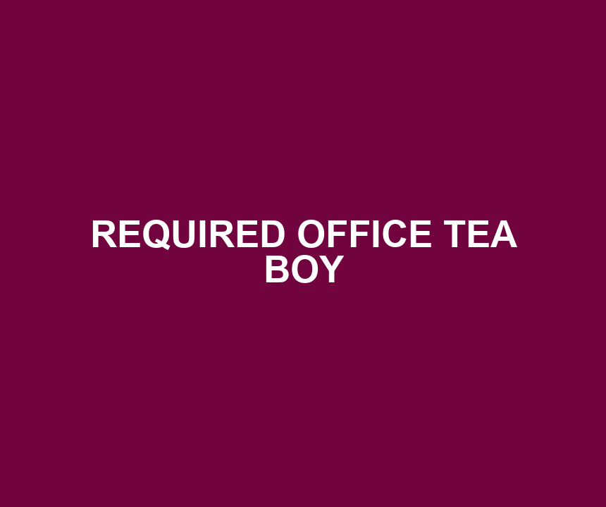 REQUIRED OFFICE TEA BOY