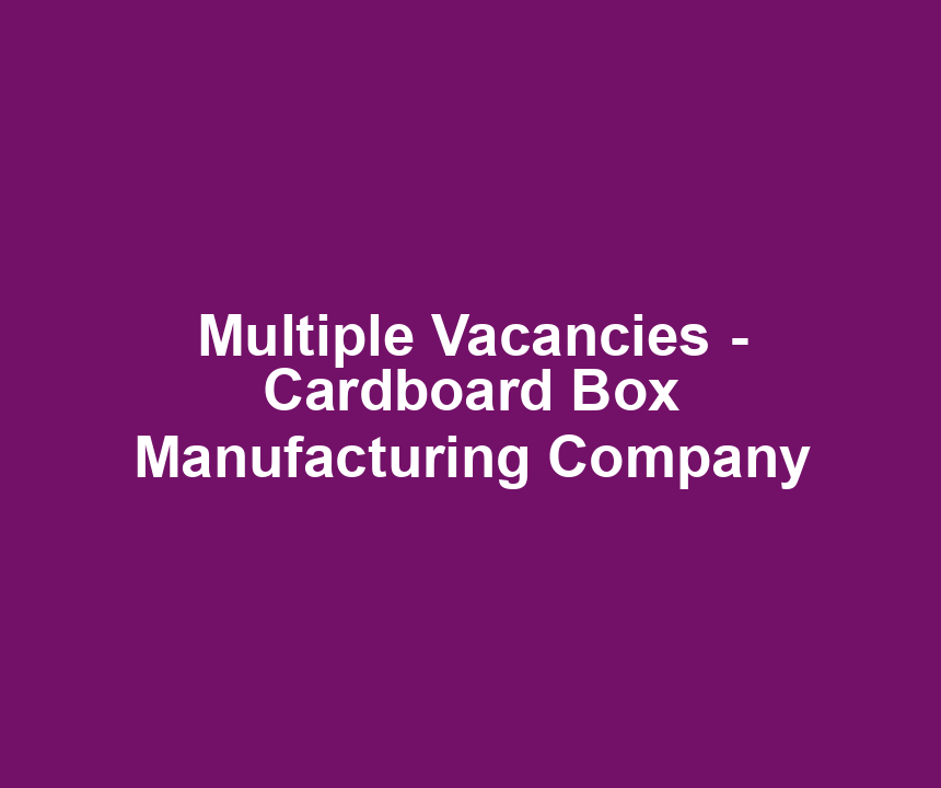 Multiple Vacancies - Cardboard Box Manufacturing Company